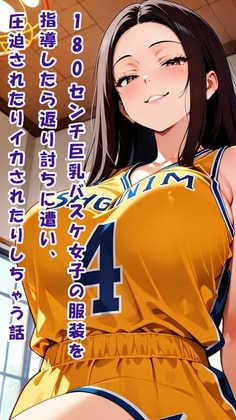 180センチ巨乳バスケ女子の服装を指導したら返り討ちに遭い、圧迫されたりイカされたりしちゃう話