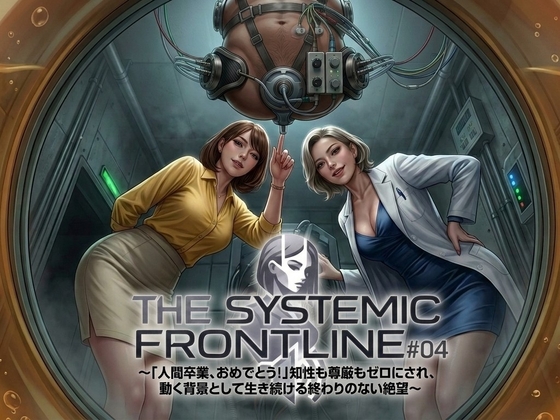 『THE SYSTEMIC FRONTLINE #04』 〜「人間卒業、おめでとう！」知性も尊厳もゼロにされ、動く背景として生き続ける終わりのない絶望〜