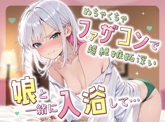 めちゃくちゃファザコンで超絶嫉妬深い娘と一緒に入浴して....