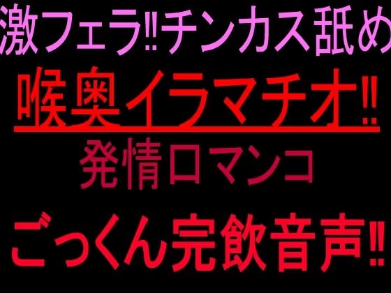 激フェラ！！チンカス舐め喉奥イラマチオ！！発情口マンコごっくん完飲音声！！
