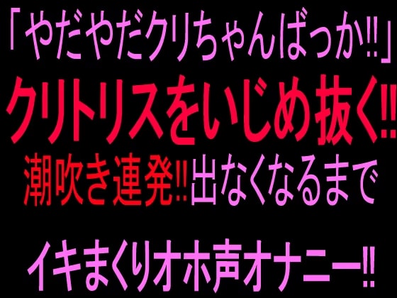 「やだやだクリちゃんばっか!!」クリトリスをいじめ抜く‼︎潮吹き連発!!出なくなるまでイキまくりオホ声オナニー‼︎