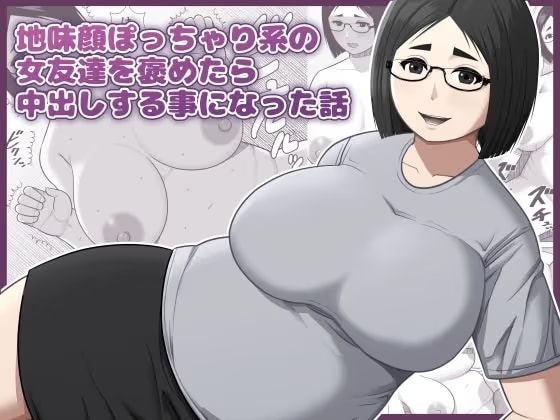 地味顔ぽっちゃり系の女友達を褒めたら中出しする事になった話