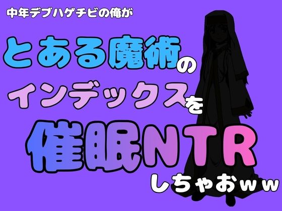 中年デブハゲチビの俺が『とある魔術』のインデックスを催●NTRしちゃおww