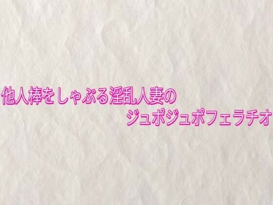 他人棒をしゃぶる淫乱人妻のジュポジュポフェラチオ