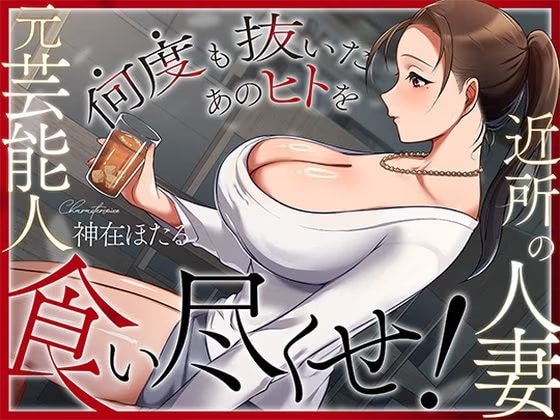 近所の人妻は元芸能人〜何度も抜いたあのヒトを食い尽くせ！〜