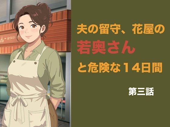 夫の留守、花屋の若奥さんと危険な十四日間  第三話  潔癖な夫の知らない快楽に溺れ、若い青年の「雌」へと完全調教される夜