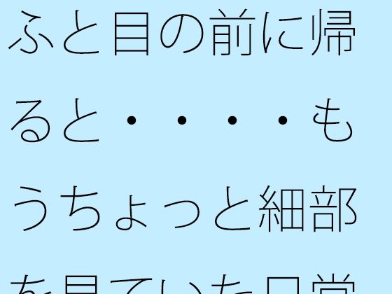 ふと目の前に帰ると・・・・もうちょっと細部を見ていた日常のホラー