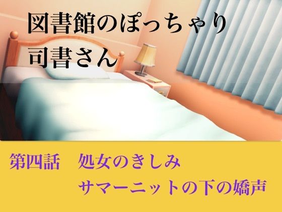 【官能小説】図書館のぽっちゃり司書さん  第四話  処女のきしみ、サマーニットの下の嬌声