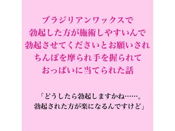 ブラジリアンワックスで、勃起した方が施術しやすいんで勃起させてくださいとお願いされちんぽを摩られ手を握られておっぱいに当てられた話