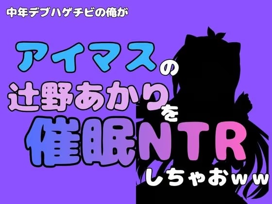 中年デブハゲチビの俺が『アイマス』の辻野あかりを催●NTRしちゃおww