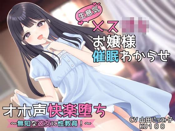 【KU100】生意気メス○キお嬢様催●わからせオホ声快楽堕ち 〜無知な彼女に性教育！〜 【オホ声快楽堕ち】