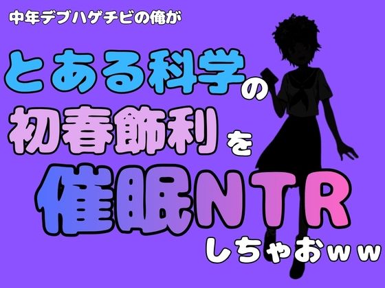中年デブハゲチビの俺が『とある科学』の初春 飾利を催●NTRしちゃおww