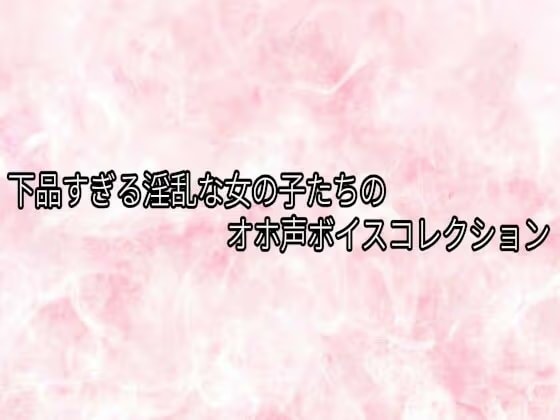 下品すぎる淫乱な女の子たちのオホ声ボイスコレクション