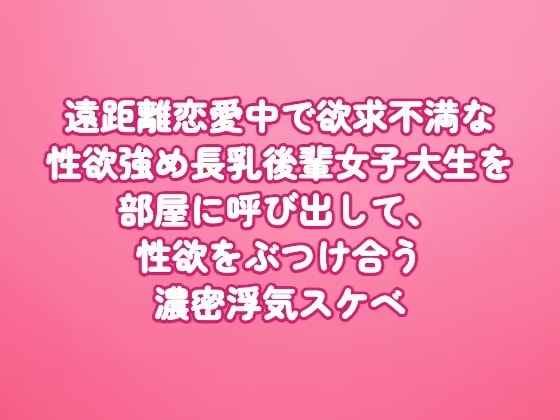 遠距離恋愛中で欲求不満な性欲強め長乳後輩女子大生を部屋に呼び出して、性欲をぶつけ合う濃密浮気スケベ