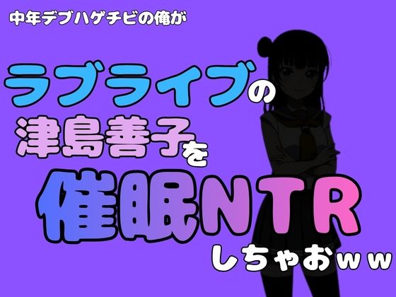 中年デブハゲチビの俺が『ラブライブ』の津島善子を催●NTRしちゃおww