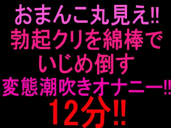 おまんこ丸見え‼︎勃起クリを綿棒でいじめ倒す変態潮吹きオナニー12分‼︎