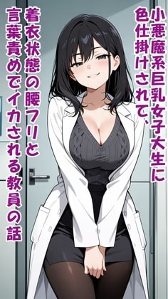 小悪魔系巨乳女子大生に色仕掛けされて、着衣状態の腰フリと言葉責めでイカされる教員の話
