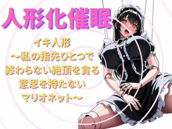 【人形化催○】イキ人形～私の指先ひとつで終わらない絶頂を貪る、意思を持たないマリオネット～【脳内調教・無限絶頂】