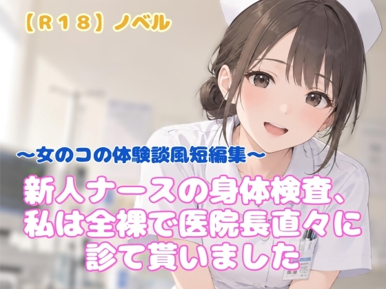【R18】ノベル 『新人ナースの身体検査、私は全裸で医院長直々に診て貰いました』 ～女のコの体験談風短編集～
