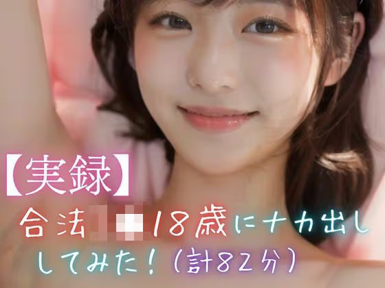 【実録】合法●●18歳にナカ出ししてみた！（計82分）