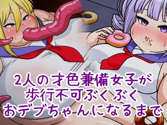 ーFatness Experimentー 二人の才色兼備女子が歩行不可ぶくぶくおデブちゃんになるまで-