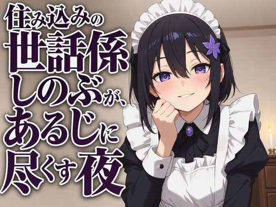 【献身×搾精ご奉仕】住み込みメイドしのぶが、ご主人様を骨抜きにする夜伽ご奉仕♡