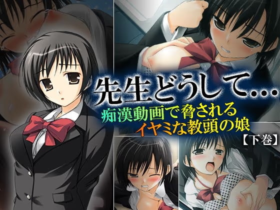 先生どうして…痴●動画で脅されるイヤミな教頭の娘 下巻