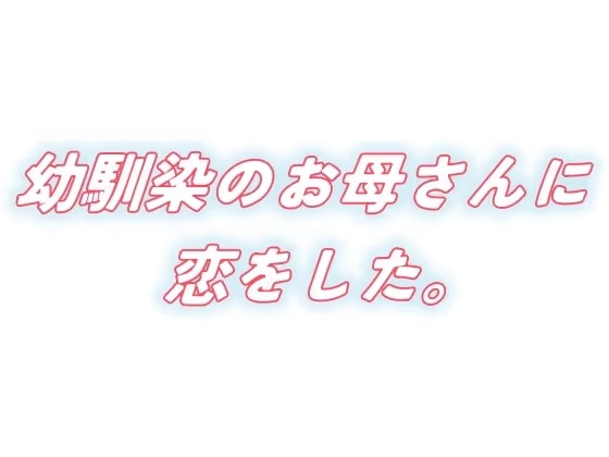 幼馴染のお母さんに恋をした。