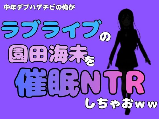 中年デブハゲチビの俺が『ラブライブ』の園田海未を催●NTRしちゃおww