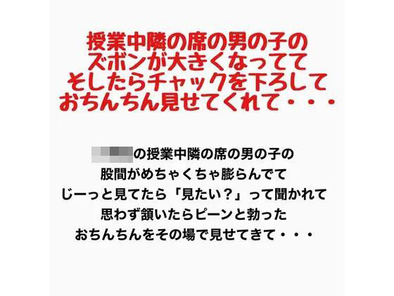 授業中、隣の席の男の子のズボンが大きくなってて、そしたらチャックを下ろしておちんちん見せてくれて・・・