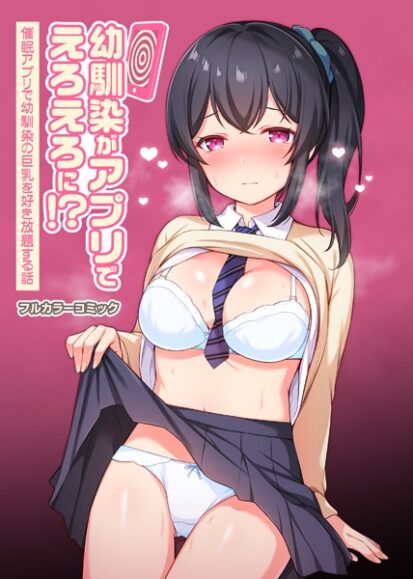 【えろまんが】幼馴染がアプリでえろえろに！？催眠アプリで幼馴染の巨乳を好き放題する話(タイガー)